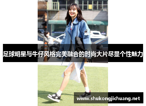 足球明星与牛仔风格完美融合的时尚大片尽显个性魅力
