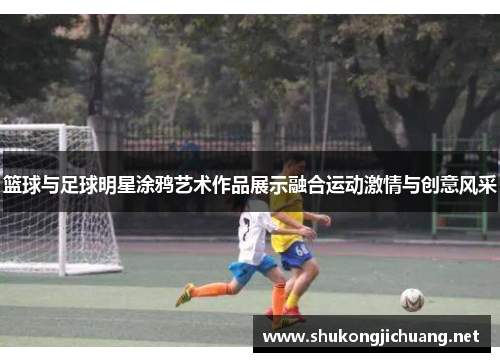 篮球与足球明星涂鸦艺术作品展示融合运动激情与创意风采