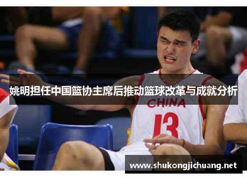 姚明担任中国篮协主席后推动篮球改革与成就分析