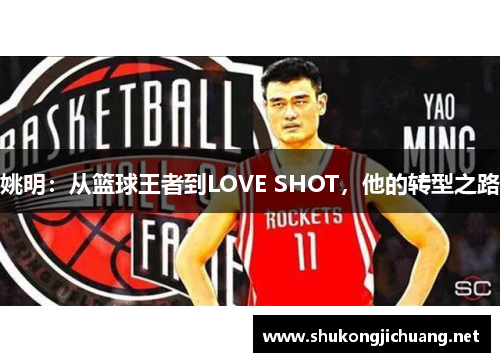 姚明：从篮球王者到LOVE SHOT，他的转型之路