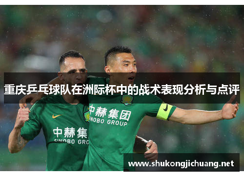 重庆乒乓球队在洲际杯中的战术表现分析与点评