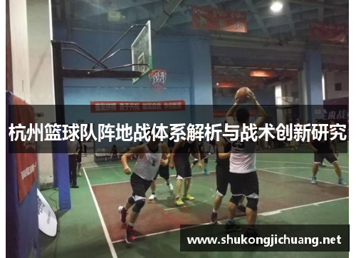 杭州篮球队阵地战体系解析与战术创新研究