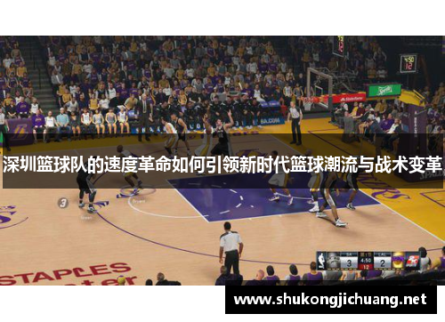 深圳篮球队的速度革命如何引领新时代篮球潮流与战术变革