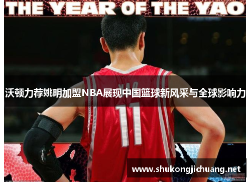 沃顿力荐姚明加盟NBA展现中国篮球新风采与全球影响力