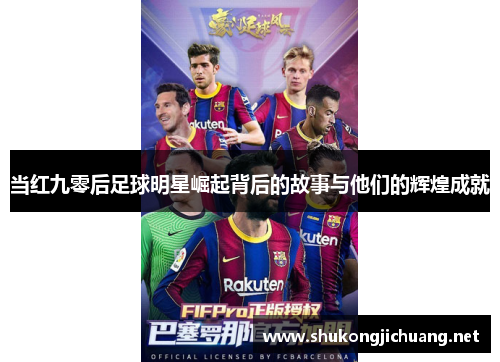 当红九零后足球明星崛起背后的故事与他们的辉煌成就