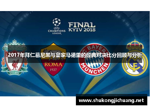 2017年拜仁慕尼黑与皇家马德里的经典对决比分回顾与分析