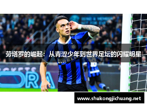 劳塔罗的崛起：从青涩少年到世界足坛的闪耀明星