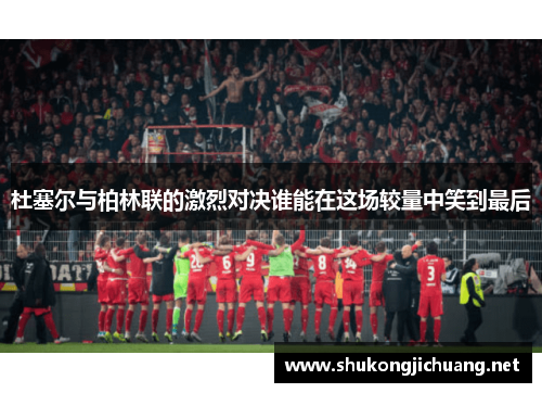 杜塞尔与柏林联的激烈对决谁能在这场较量中笑到最后