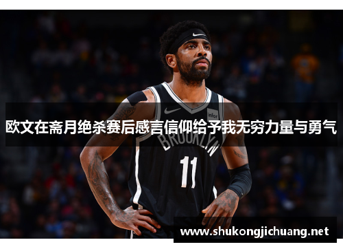 欧文在斋月绝杀赛后感言信仰给予我无穷力量与勇气